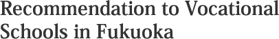 Recommendation to Vocational Schools in Fukuoka